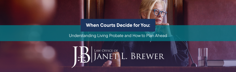 When Courts Decide for You: Understanding Living Probate and How to Plan Ahead
