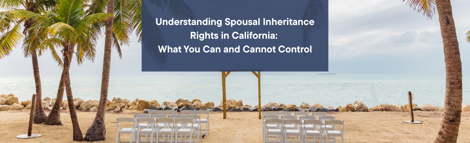 Understanding Spousal Inheritance Rights in California: What You Can and Cannot Control